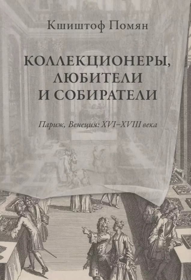 Обложка книги "Кшиштоф Помян: Коллекционеры, любители и собиратели. Париж, Венеция: XVI-XVIII века"
