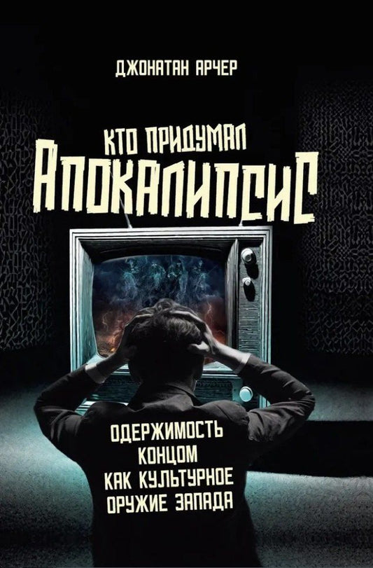 Обложка книги "Кто придумал апокалипсис. Одержимость концом как культурное оружие Запада"
