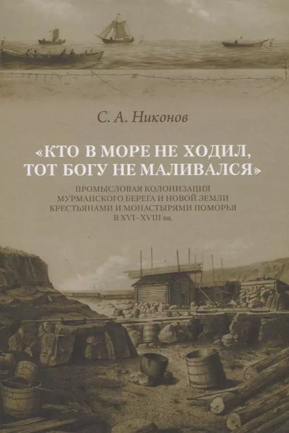 Обложка книги "Кто в море не ходил, тот Богу не маливался. Промысловая колонизация Мурманского берега и Новой Земли крестьянами и монастырями Поморья в XVI-XVIII вв."