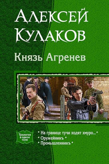 Обложка книги "Кулаков: Князь Агренев. Трилогия в одном томе. На границе тучи ходят хмуро… Оружейникъ. Промышленникъ"