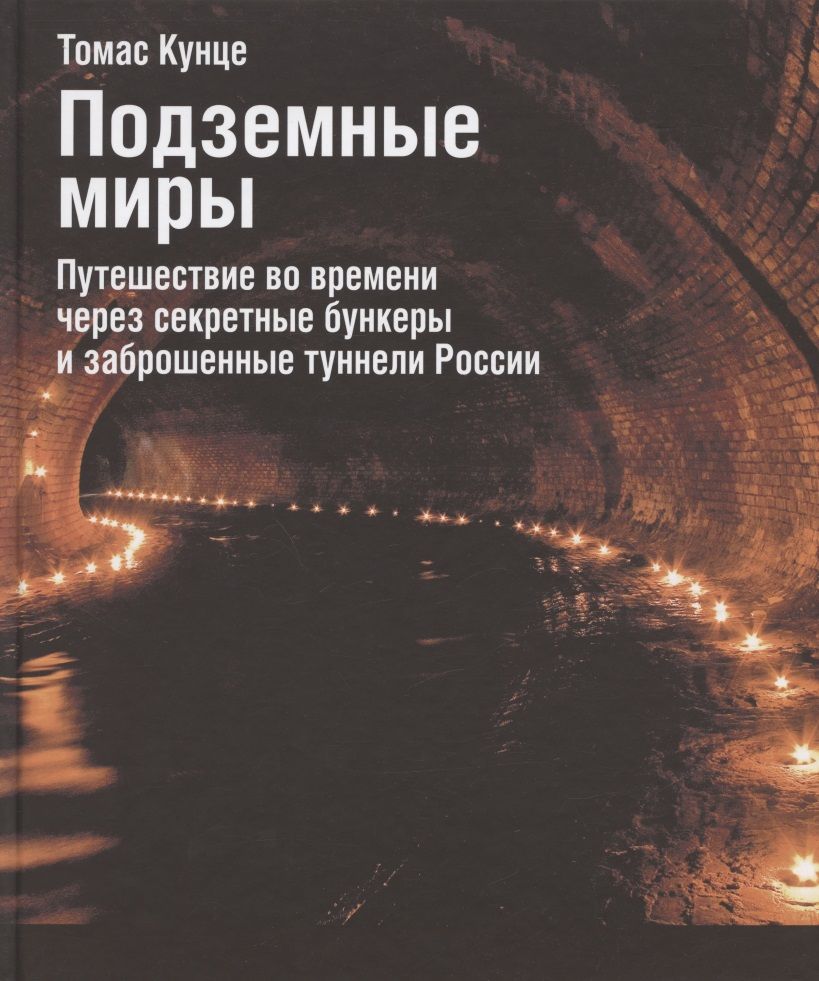Обложка книги "Кунце: Подземные миры. Путешествие во времени через секретные бункеры и заброшенные туннели России"