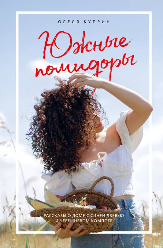 Обложка книги "Куприн: Южные помидоры. Рассказы о доме с синей дверью и черешневом компоте"