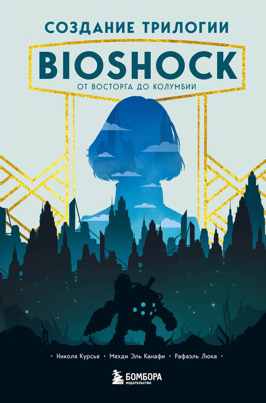 Обложка книги "Курсье, Канафи, Люка: Создание трилогии BioShock. От Восторга до Колумбии"