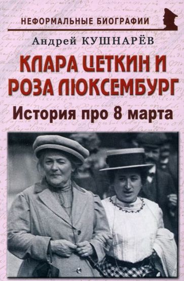 Обложка книги "Кушнарев: Клара Цеткин и Роза Люксембург. История про 8 марта"