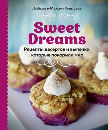 Обложка книги "Куштуева, Куштуев: Sweet Dreams. Рецепты десертов и выпечки, которые покорили мир"
