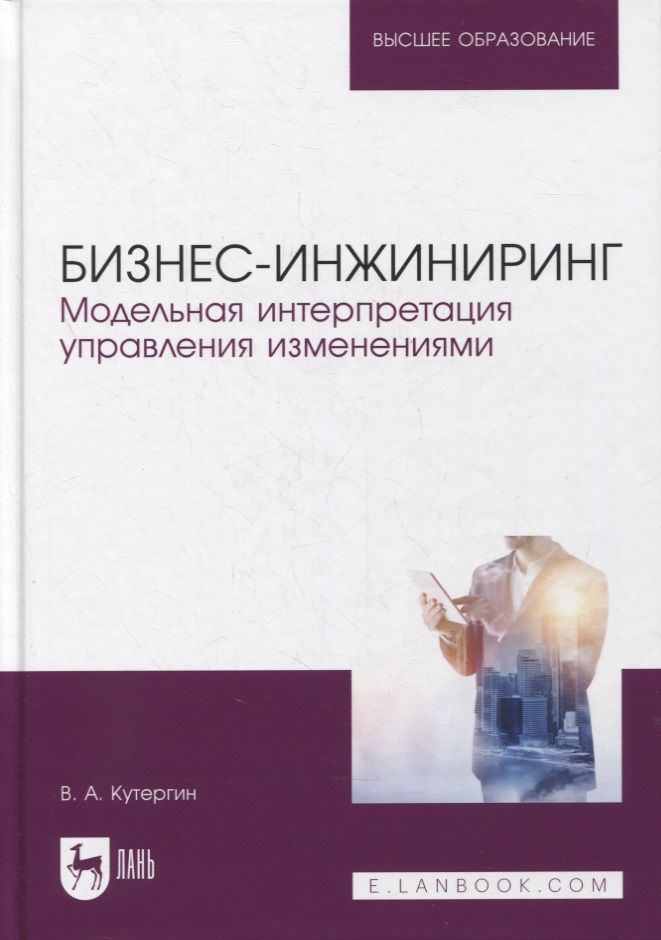 Обложка книги "Кутергин ВладимирБизнес-инжиниринг. Модельная интерпретация управления изменениями. Учебное пособие для вузов"