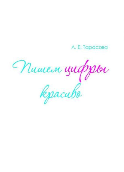 Фотография книги "Л. Тарасова: Пишем цифры красиво. Тренажер по исправлению начертания цифр"