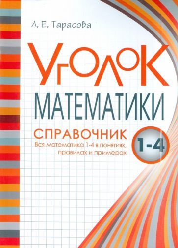 Обложка книги "Л. Тарасова: Уголок Математики. 1-4 классы. Справочник. Вся математика в понятиях, правилах и примерах"