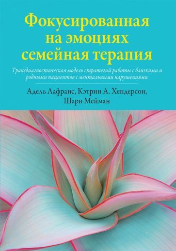 Обложка книги "Лафранс, Хендерсон, Мейман: Фокусированная на эмоциях семейная терапия. Трансдиагностическая модель стратегий работы"