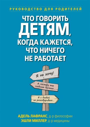 Обложка книги "Лафранс, Миллер: Что говорить детям, когда кажется, что ничего не работает. Руководство для родителей"