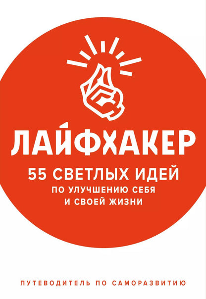 Обложка книги "Лайфхакер: Лайфхакер. 55 светлых идей по улучшению себя и своей жизни. Путеводитель по саморазвитию"