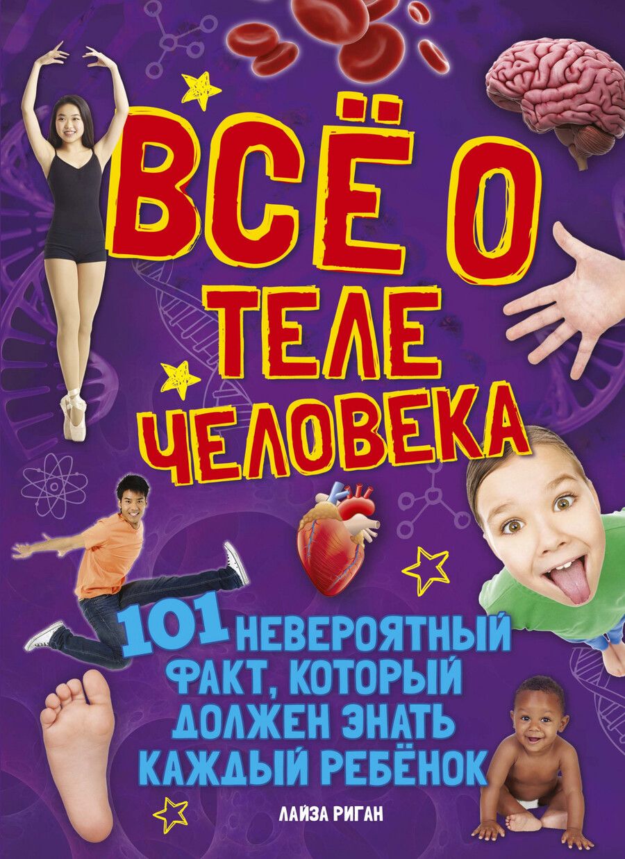 Обложка книги "Лайза Риган: Всё о теле человека. 101 невероятный факт, который должен знать каждый ребенок"