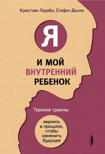 Обложка книги "Лараби, Долли: Я и мой внутренний ребенок. Терапия травмы. Вернись в прошлое, чтобы изменить будущее"