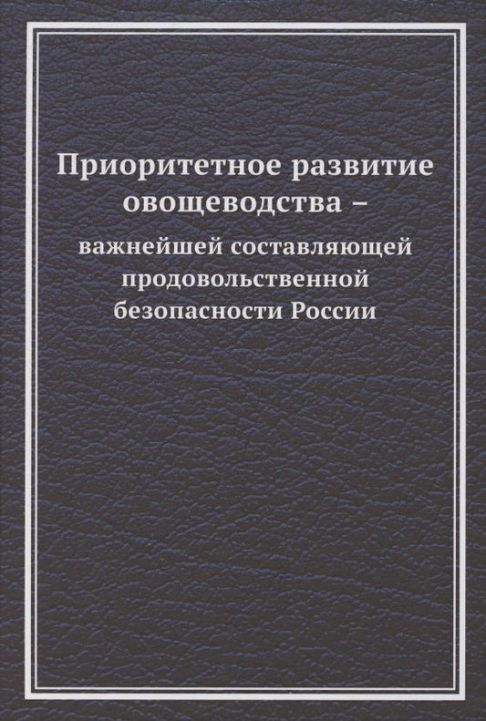 Обложка книги "Ларионов: Приоритетное развитие овощеводства - важнейшей составляющей продовольственной безопасности России. Монография "
