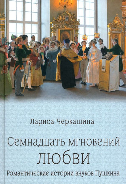 Обложка книги "Лариса Черкашина: Семнадцать мгновений любви. Романтические истории внуков Пушкина"