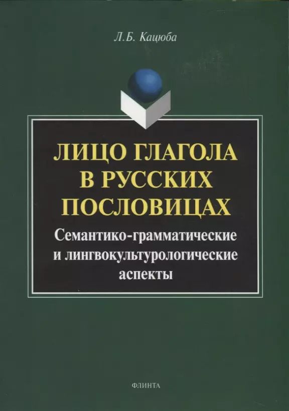 Обложка книги "Лариса Кацюба: Лицо глагола в русских пословицах. Семантико - грамматические и лингвокультурологические аспекты. Монография"