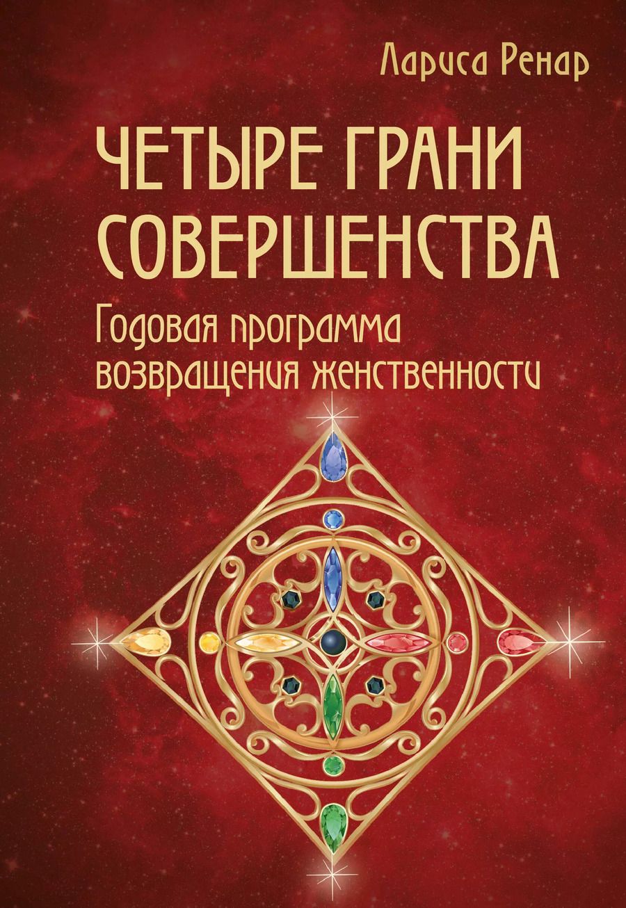 Обложка книги "Лариса Ренар: Четыре грани совершенства. Годовая программа возвращения женственности"