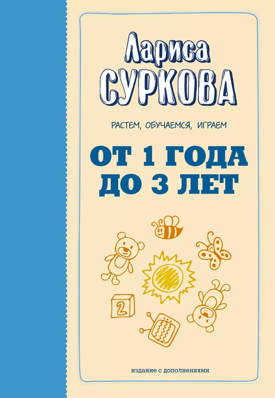 Обложка книги "Лариса Суркова: От 1 года до 3 лет: растем, обучаемся, играем. Дополненное издание"