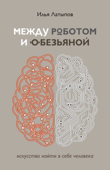 Обложка книги "Латыпов: Между роботом и обезьяной. Искусство найти в себе человека"