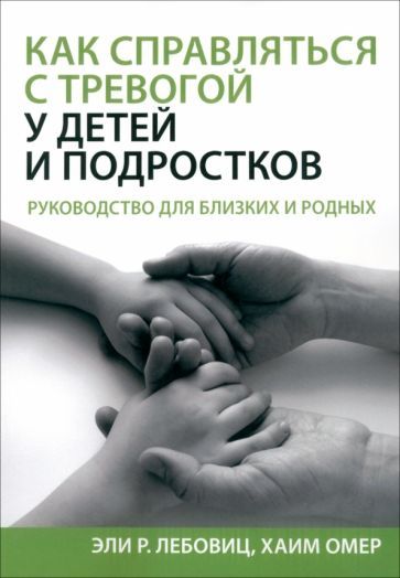 Обложка книги "Лебовиц, Омер: Как справляться с тревогой у детей и подростков. Руководство для близких и родных"