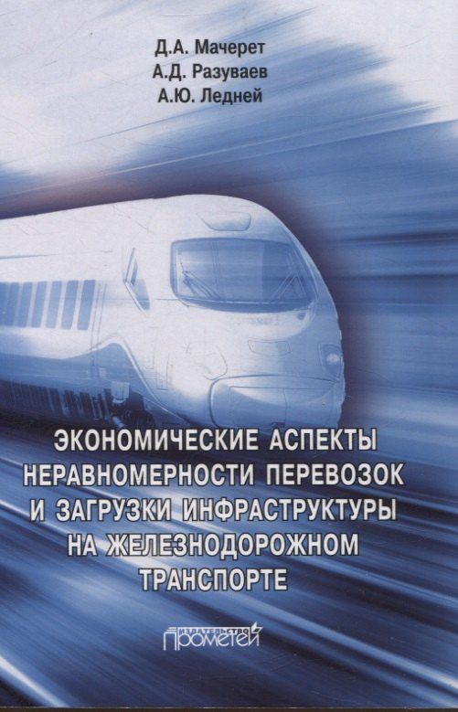 Обложка книги "Ледней, Мачерет, Разуваев: Экономические аспекты неравномерности перевозок и загрузки инфраструктуры на железнодорожном транспорте. Монография"