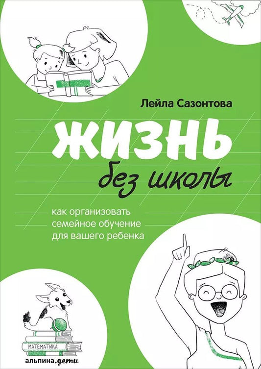 Обложка книги "Лейла Сазонтова: Жизнь без школы: Как организовать семейное обучение для вашего ребенка"