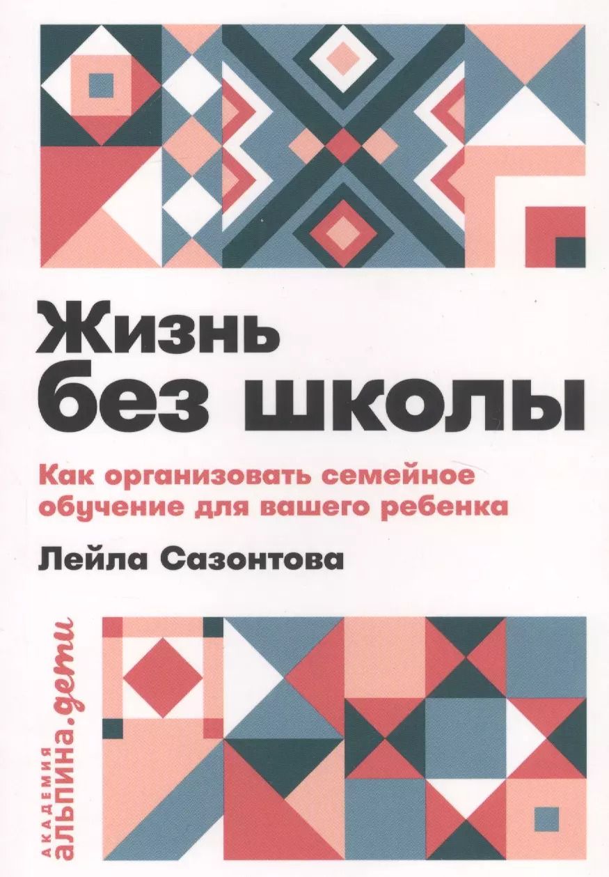 Обложка книги "Лейла Сазонтова: Жизнь без школы: Как организовать семейное обучение для вашего ребенка"