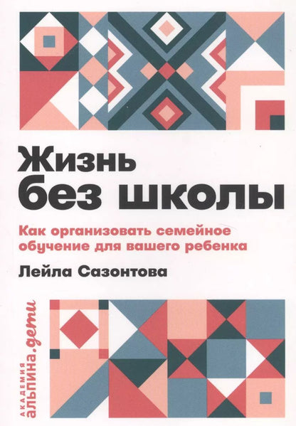 Обложка книги "Лейла Сазонтова: Жизнь без школы: Как организовать семейное обучение для вашего ребенка"