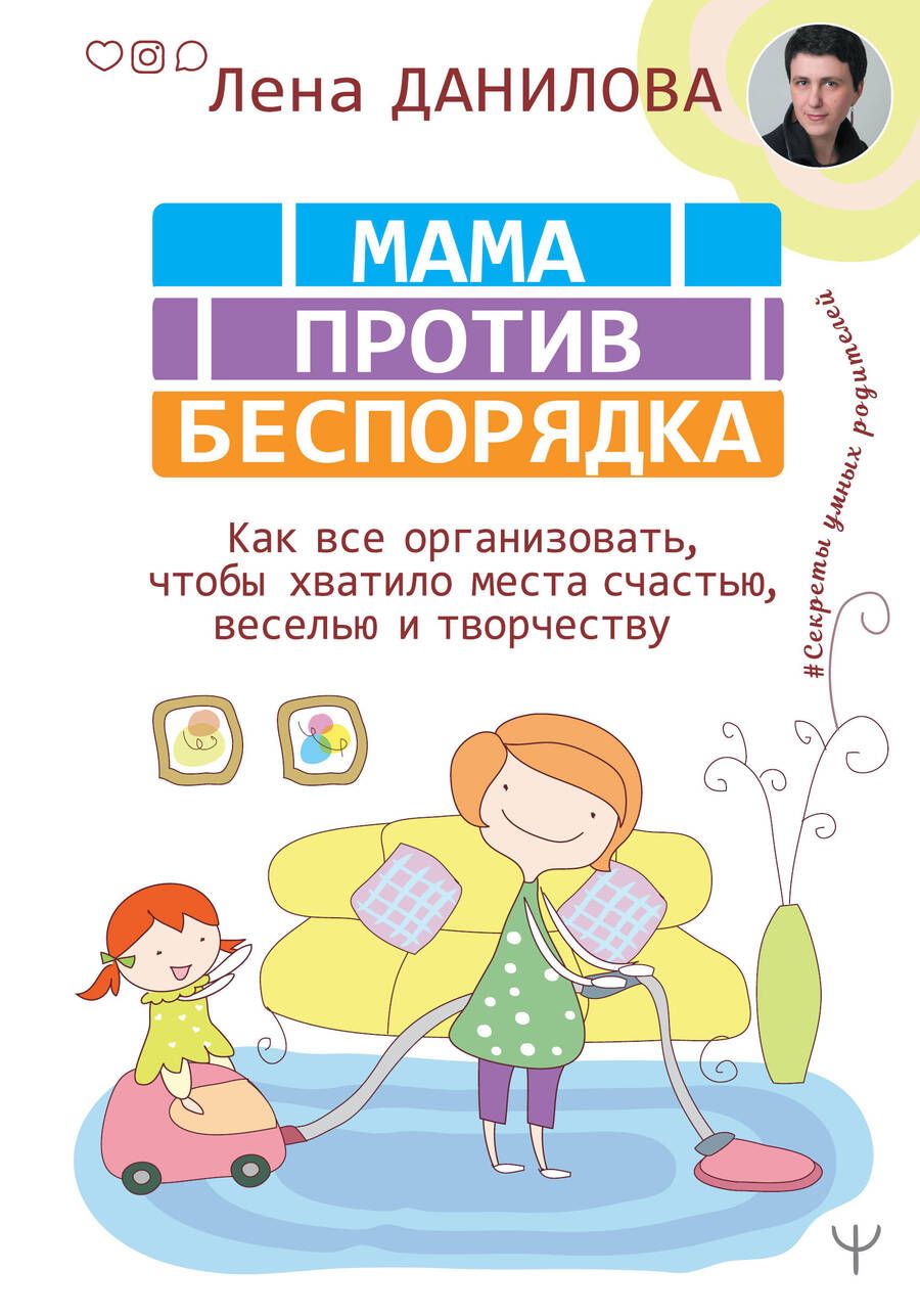 Обложка книги "Лена Данилова: Мама против беспорядка. Как все организовать, чтобы хватило места счастью, веселью и творчеству"