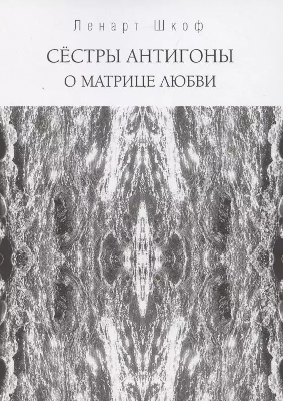 Обложка книги "Ленарт Шкоф: Сёстры Антигоны. О матрице любви"