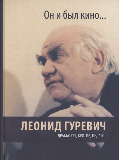Обложка книги "Леонид Гуревич: Он и был кино. Леонид Гуревич. Драматург, критик, педагог"