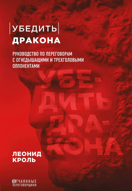 Обложка книги "Леонид Кроль: Убедить дракона. Руководство по переговорам с огнедышащими и трёхголовыми оппонентами"