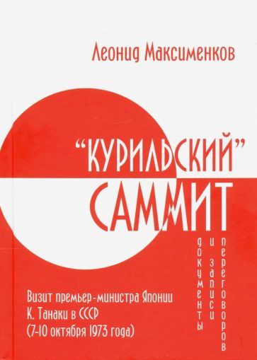Обложка книги "Леонид Максименков: «Курильский» саммит. Визит премьер-министра Японии К. Танаки в СССР (7–10 октября 1973 года)"