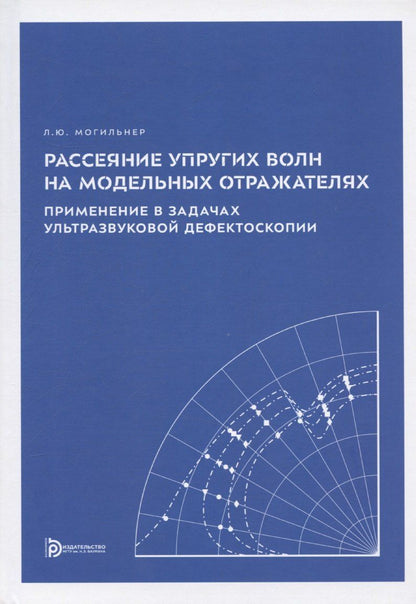 Обложка книги "Леонид Могильнер: Рассеяние упругих волн на модельных отражателях. Применение в задачах ультразвуковой дефектоскопии"