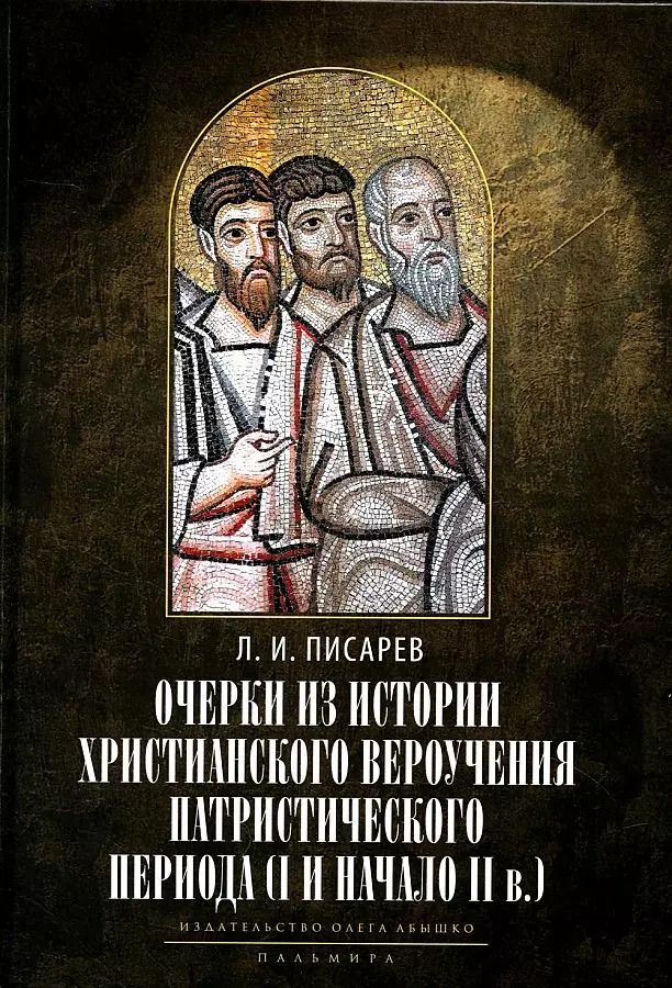 Обложка книги "Леонид Писарев: Очерки из истории христианского вероучения патристического периода. Век мужей апостольских (I и начало II в.). 2-е изд., испр"