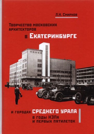 Обложка книги "Леонид Смирнов: Творчество московских архитекторов в Екатеринбурге и городах Среднего Урала в годы НЭПа и первых пят"