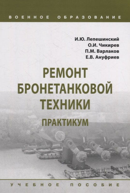 Обложка книги "Лепешинский, Варлаков, Чикирев: Ремонт бронетанковой техники. Практикум. Учебное пособие"