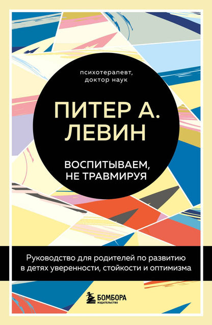 Обложка книги "Левин, Клайн: Воспитываем, не травмируя. Руководство для родителей по развитию в детях уверенности, стойкости"