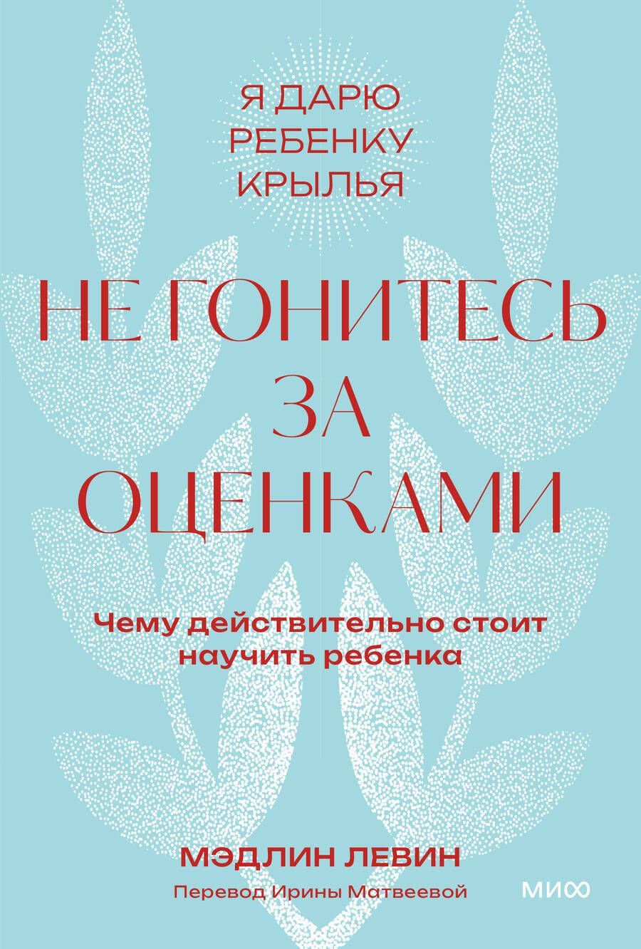 Обложка книги "Левин: Не гонитесь за оценками. Чему действительно стоит научить ребенка"