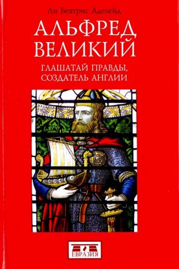 Обложка книги "Ли: Альфред Великий. Глашатай правды,создатель Англии"