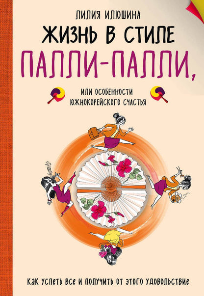 Обложка книги "Лилия Илюшина: Жизнь в стиле Палли-палли или Особенности южнокорейского счастья. Как успеть все"