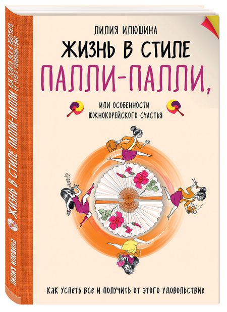 Фотография книги "Лилия Илюшина: Жизнь в стиле Палли-палли или Особенности южнокорейского счастья. Как успеть все"