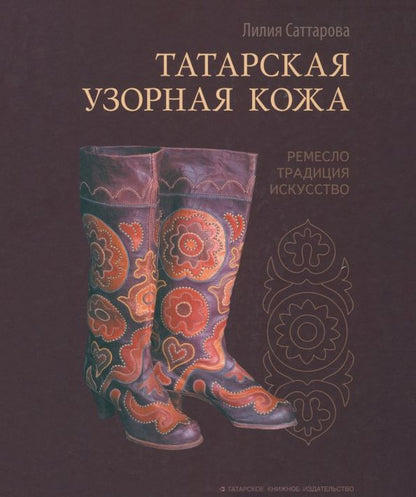 Обложка книги "Лилия Саттарова: Татарская узорная кожа. Ремесло, традиция, искусство"