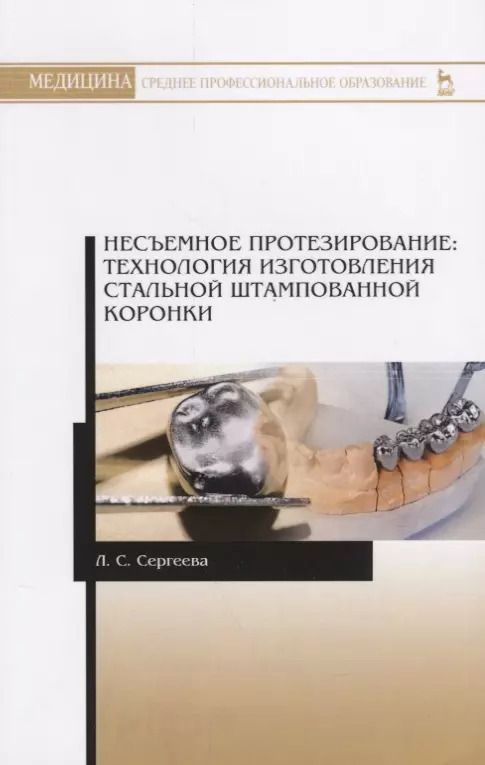 Обложка книги "Лилия Сергеева: Несъемное протезирование. Технология изготовления стальной штампованной коронки"