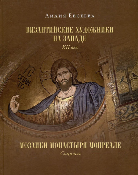 Обложка книги "Лилия Евсеева: Византийские художники на Западе. XII век. Мозаики монастыря Монреале. Сицилия"