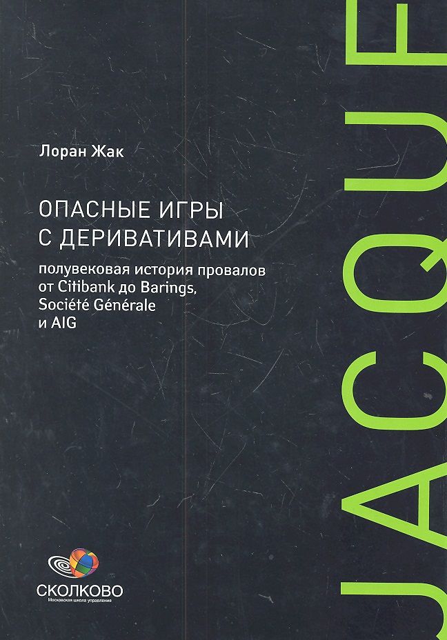 Обложка книги "Лин Жак: Опасные игры с деривативами. Полувековая история провалов от Citibank до Barings, Sosiete Generale и AIG"