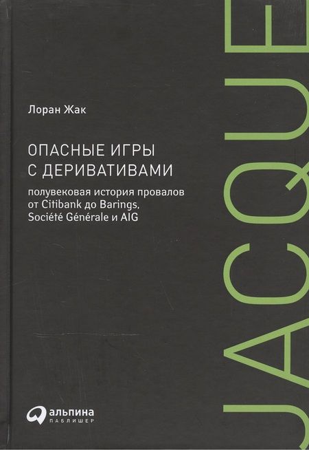 Фотография книги "Лин Жак: Опасные игры с деривативами. Полувековая история провалов от Citibank до Barings, Sosiete Generale и AIG"