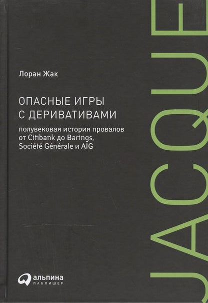 Фотография книги "Лин Жак: Опасные игры с деривативами. Полувековая история провалов от Citibank до Barings, Sosiete Generale и AIG"