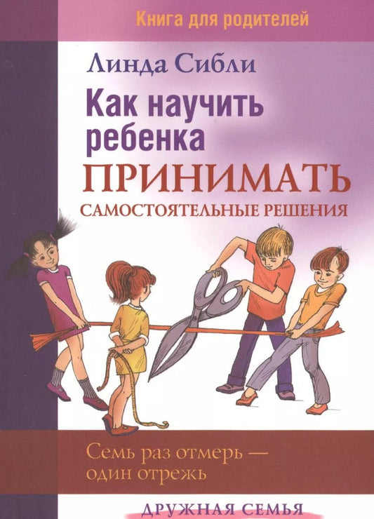Обложка книги "Линда Сибли: Как научить ребенка принимать самостоятельные решения. Книга для родителей"
