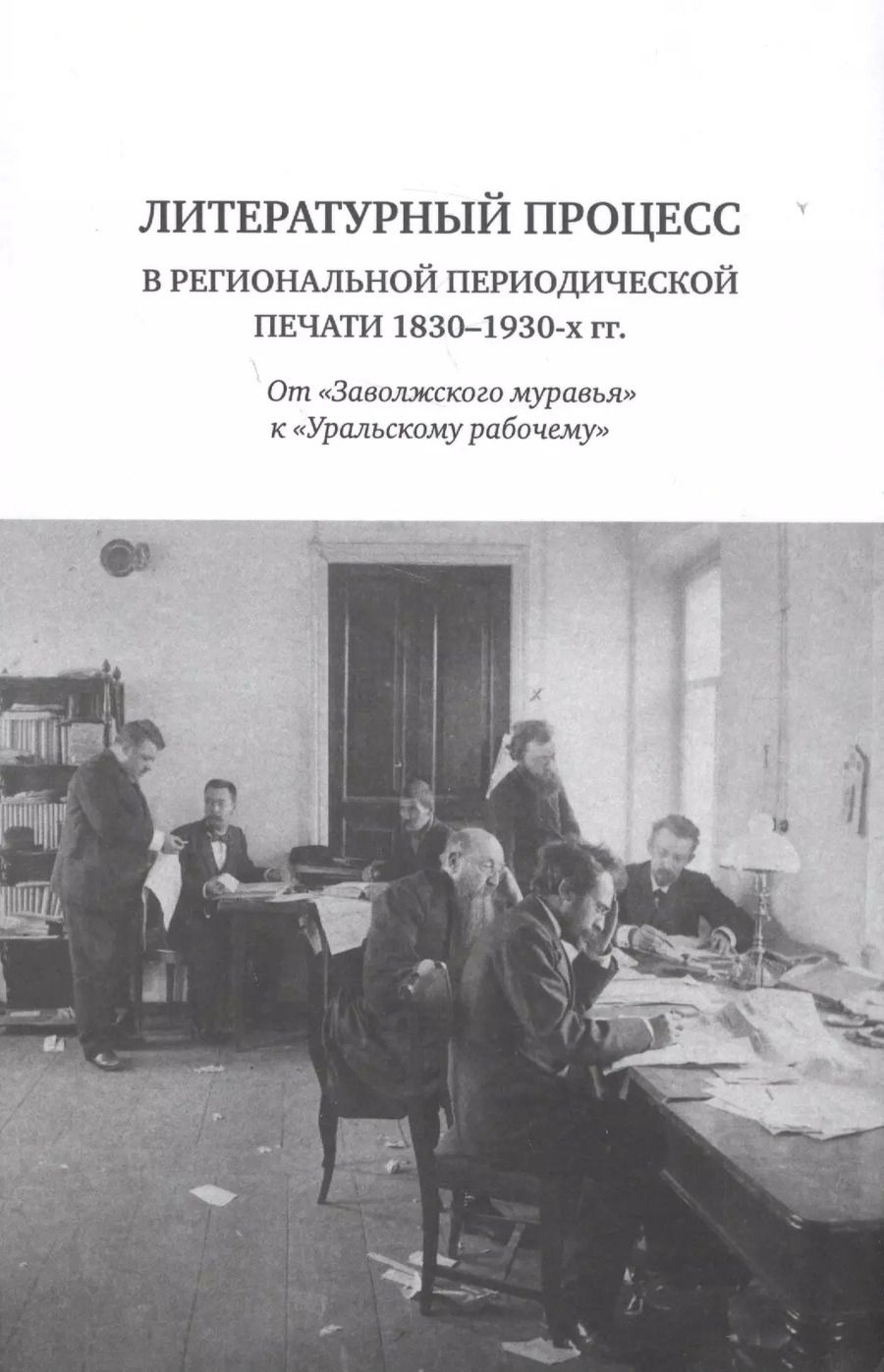 Обложка книги "Литературный процесс в региональной периодической печати 1830-1930-х гг. От "Заволжского муравья" к "Уральскому рабочему""